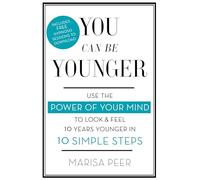 You Can Be Younger: Use the power of your mind to look and feel 10 years younger in 10 simple steps