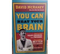 You Can Beat Your Brain: How to Turn Your Enemies Into Friends, How to Make Better Decisions, and Other Ways to Be Less Dumb: Volume 1