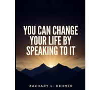 You Can Change Your Life By Speaking To It: How Your Daily Words Influence Your Habits, Confidence, and Future
