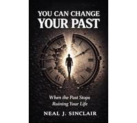 You Can Change Your Past: When the Past Stops Ruining Your Life