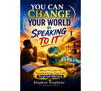 YOU CAN CHANGE YOUR WORLD BY SPEAKING TO IT: Biblical Principles for Transforming your Life Through Faith-Filled Words