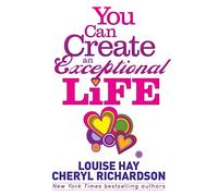 You Can Create An Exceptional Life: Candid Conversations with Louise Hay and Cheryl Richardson