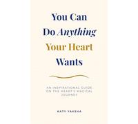 You Can Do Anything Your Heart Wants: An Inspirational Guide on the Heart's Magical Journey