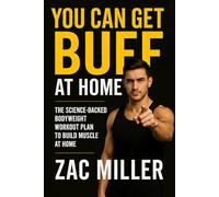 You Can Get Buff at Home: The Science Backed Bodyweight Workout Plan to Build Muscle at Home (Calisthenics Workout for Men)