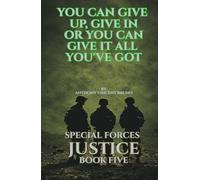 You Can Give up, Give in Or You Can Give it All you’ve Got: Special Forces Justice - Book Five
