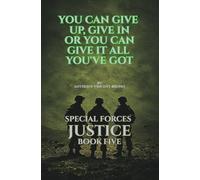 You Can Give up, Give in Or You Can Give it All you’ve Got: Special Forces Justice - Book Five: 5