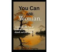 You Can Heal, Woman.: Overcoming the Pain of Childhood Trauma, Sexual Assault, and Self-Doubt