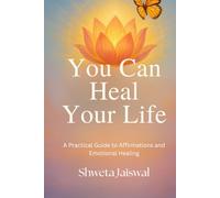You Can Heal Your Life: A Practical Guide to Affirmations and Emotional Healing