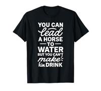 You Can Lead A Horse To Water But Can't Make It Drink Camiseta