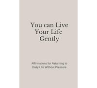 You Can Live Your Life Gently: Affirmations for Returning to Daily Life Without Pressure (The Still Mind Affirmations Collection)