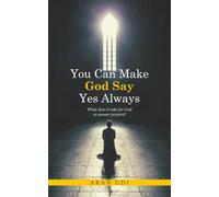 You Can Make God Say Yes Always: What does it take for God to answer prayers?
