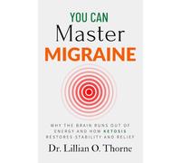You Can Master Migraine: Why the Brain Runs Out of Energy and How Ketosis Restores Stability and Relief