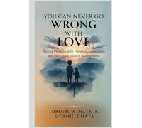 You Can Never Go Wrong with Love: Raising Children with Presence, Gentleness, and Faith from Infancy to Adulthood