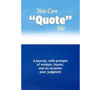 You Can Quote Me: A journal, with prompts of wisdom, humor, and, on occasion, poor judgment.