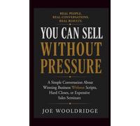You Can Sell Without Pressure: A Simple Conversation About Winning Business Without Scripts, Hard Closes, or Expensive Sales Seminars (The Trust Based Selling Series)