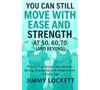 You Can Still Move with Ease and Strength at 50, 60, 70 (and Beyond): Proven Practices to Stay Mobile, Strong, Energized, and Independent at Every Age (The "Age-Proof Yourself" Series)