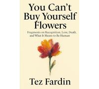 You Can’t Buy Yourself Flowers: Fragments on Recognition, Love, and What It Means to Be Human