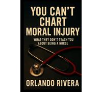 You Can’t Chart Moral Injury: What They Don’t Teach You About Being a Nurse (You Can't Chart Series)