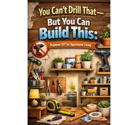 You Can’t Drill That-But You Can Build This:: Beginner DIY for Apartment Living
