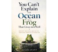 You Can’t Explain the Ocean to a Frog That Lives in a Well: Identify the Fools Around You, Ant Kick Them Out of Your Life