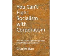 You Can’t Fight Socialism with Corporatism: Why we Cannot Uphold Capitalism by Defending Corporations