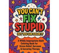 You Can’t Fix Stupid (But You Can Color It): A Hilariously Rude Coloring Book for Adults Who’ve Had Enough of Everyone’s Bullsh*t (Sacred Ink Series)