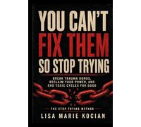 You Can’t Fix Them- So Stop Trying: Break Trauma Bonds, Reclaim Your Power, and End Toxic Cycles for Good