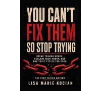 You Can’t Fix Them- So Stop Trying: Break Trauma Bonds, Reclaim Your Power, and End Toxic Cycles for Good