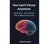 You Can’t Focus - Here Is Why: A 30-Day Plan to Rebuild Your Focus and Train Your Mind for Deep Work
