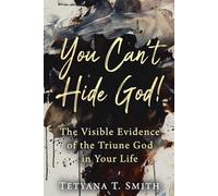 You Can’t Hide God!: The Visible Evidence of the Triune God in Your Life