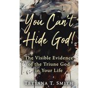 You Can’t Hide God!: The Visible Evidence of the Triune God in Your Life