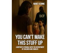 YOU CAN’T MAKE THIS STUFF UP: A Mother’s Struggle With The Department Of Children And Families