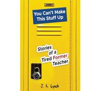You can't make this stuff up: Stories of a tired former teacher
