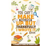 You Can’t Make This Up, But Thankfully I Wrote It Down: A Teacher's journal to write down unforgettable and memorable quotes their students say | ... 100 pages | Thank You Gift for Teachers
