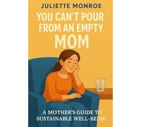 You can’t pour from an empty mom: A mother's guide to sustainable well-being