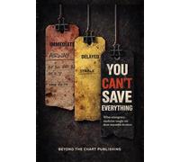 You Can’t Save Everything: What Emergency Medicine Taught Me About Impossible Decisions (You Can't Chart Series)