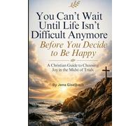 You Can’t Wait Until Life Isn’t Difficult Anymore Before You Decide to Be Happy: A Christian Guide to Choosing Joy in the Midst of Trials