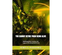 YOU CANNOT RETIRE FROM BEING ALIVE: Redefining Rest, Purpose, and Legacy in the Second Half of Life