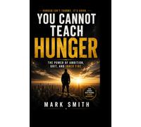 YOU CANNOT TEACH HUNGER: The Power of Ambition, Grit, and Inner Fire