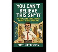 You Can't Believe This Sh*t: The Trials and Tribulations of a Middle School Principal