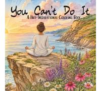 You Can't Do It: A Not-Inspirational Coloring Book: An Anti-Inspirational Coloring Book for Adults Featuring Funny Sarcastic Quotes, Relaxing Scenery, ... Designs, Mindfulness Humor and Dark Comedy