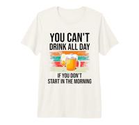 You Cant Drink All Day If You Dont Start in The Morning Beer Camiseta Premium