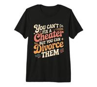 You Can't Fix A Cheater But You Can Divorce Them |- Camiseta Premium