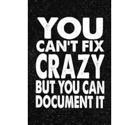 You Can't Fix Crazy But You Can Document It: Funny Office Notebook - 100+ Lined Pages | Gag Gifts for Coworkers, Boss, or Employees | 6x9 Journal for Work, Sarcastic Gift for Men and Women