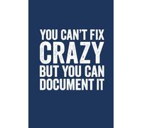 You Can't Fix Crazy But You Can Document It: Funny Saying Blank Lined Journal Notebook for Adults, Men, Women, Bosses, Office Co-workers, Employees, Friends, and Family