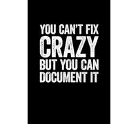 You Can't Fix Crazy But You Can Document It: Lined notebook