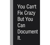 You Can't Fix Crazy But You Can Document It: Notebook with Humor Quote On Cover for Friends, Women, Team, HR, Boss, Staff and Office (Size 6"x9")