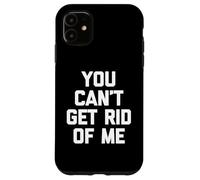 You Can't Get Rid Of Me - Novedad sarcástica divertida Carcasa para iPhone 11