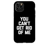 You Can't Get Rid Of Me - Novedad sarcástica divertida Carcasa para iPhone 11 Pro