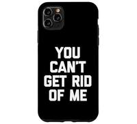 You Can't Get Rid Of Me - Novedad sarcástica divertida Carcasa para iPhone 11 Pro Max